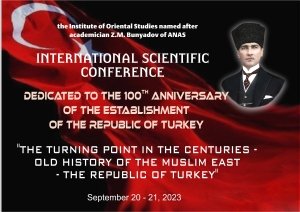 INTERNATIONAL SCIENTIFIC CONFERENCE DEDICATED TO THE 100TH ANNIVERSARY OF THE ESTABLISHMENT OF THE REPUBLIC OF TURKEY "THE TURNING POINT IN THE CENTURIES-OLD HISTORY OF THE MUSLIM EAST - THE REPUBLIC OF TURKEY"